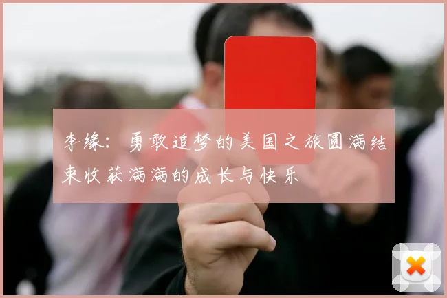 李缘：勇敢追梦的美国之旅圆满结束收获满满的成长与快乐