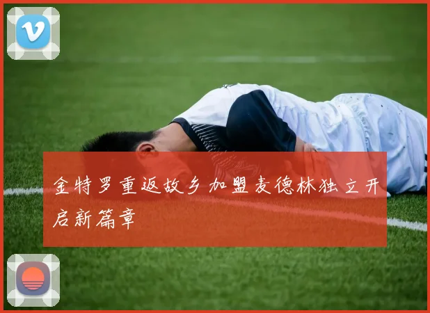 金特罗重返故乡加盟麦德林独立开启新篇章