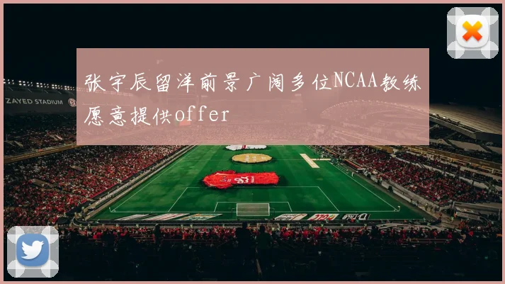 张宇辰留洋前景广阔多位NCAA教练愿意提供offer