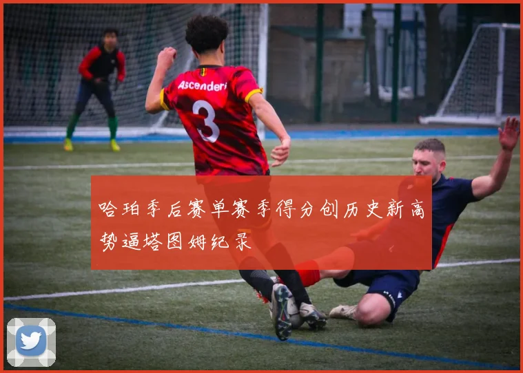 哈珀季后赛单赛季得分创历史新高势逼塔图姆纪录