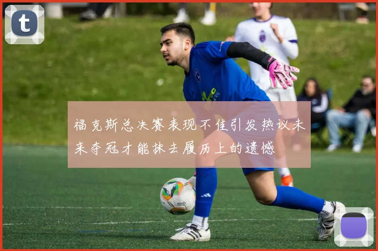 福克斯总决赛表现不佳引发热议未来夺冠才能抹去履历上的遗憾