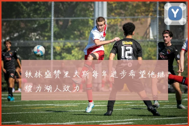 铁林盛赞里夫斯每年进步希望他继续为湖人效力