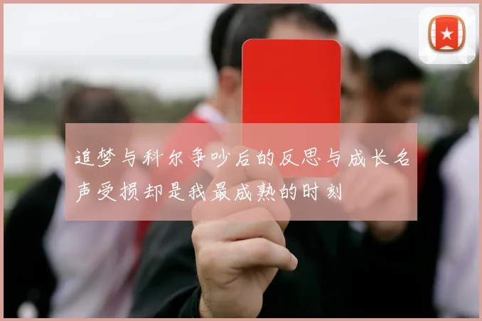 追梦与科尔争吵后的反思与成长名声受损却是我最成熟的时刻