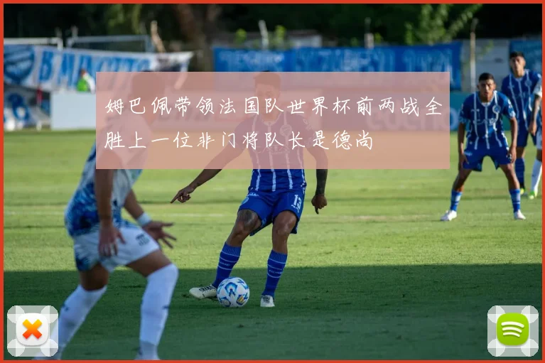 姆巴佩带领法国队世界杯前两战全胜上一位非门将队长是德尚