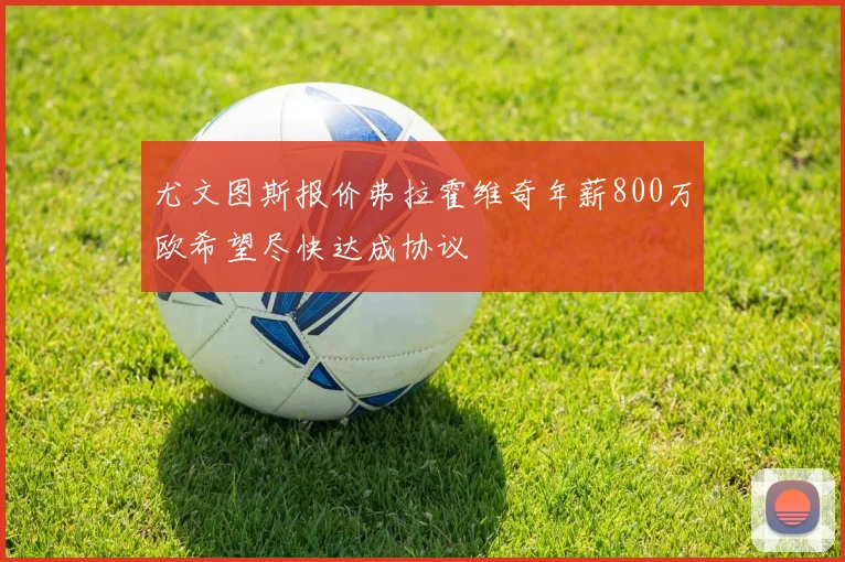 尤文图斯报价弗拉霍维奇年薪800万欧希望尽快达成协议